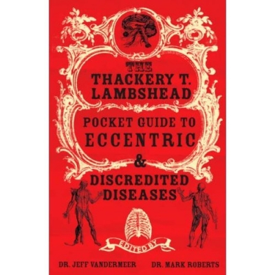 The Thackery T Lambshead Pocket Guide to Eccentric & Discredited Diseases. The Thackery T Lambshead Pocket Guide to Eccentric & Discredited Diseases.